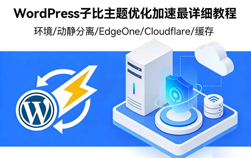 WordPress子比主题优化加速最详细教程-含(环境/动静分离/EdgeOne/Cloudflare/缓存插件)设置-主题铺