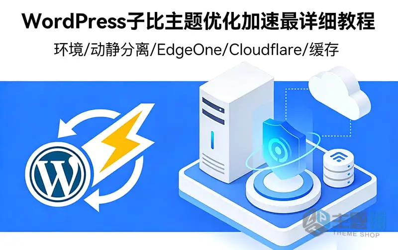 图片[1]-WordPress子比主题优化加速最详细教程-含(环境/动静分离/EdgeOne/Cloudflare/缓存插件)设置-主题铺